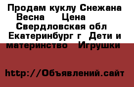 Продам куклу Снежана Весна 8 › Цена ­ 800 - Свердловская обл., Екатеринбург г. Дети и материнство » Игрушки   